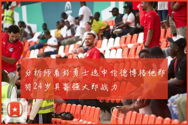 分析师看好勇士选中伦德博格他即将24岁具备强大即战力