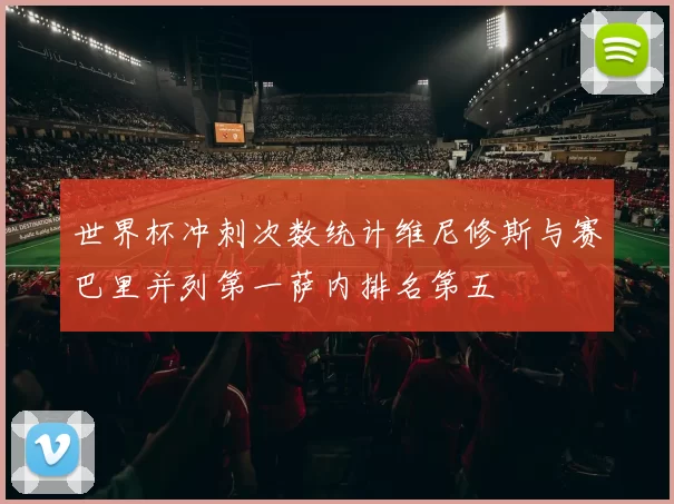 世界杯冲刺次数统计维尼修斯与赛巴里并列第一萨内排名第五